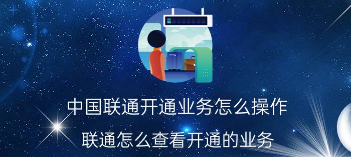 中国联通开通业务怎么操作 联通怎么查看开通的业务？